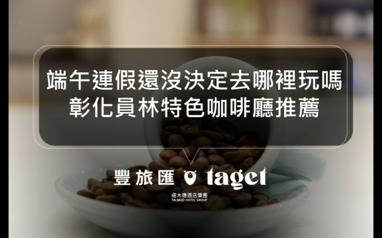 端午連假有哪裡可以玩呢？放鬆身心，聚餐聊天的好地方｜彰化員林特色甜點咖啡廳推薦