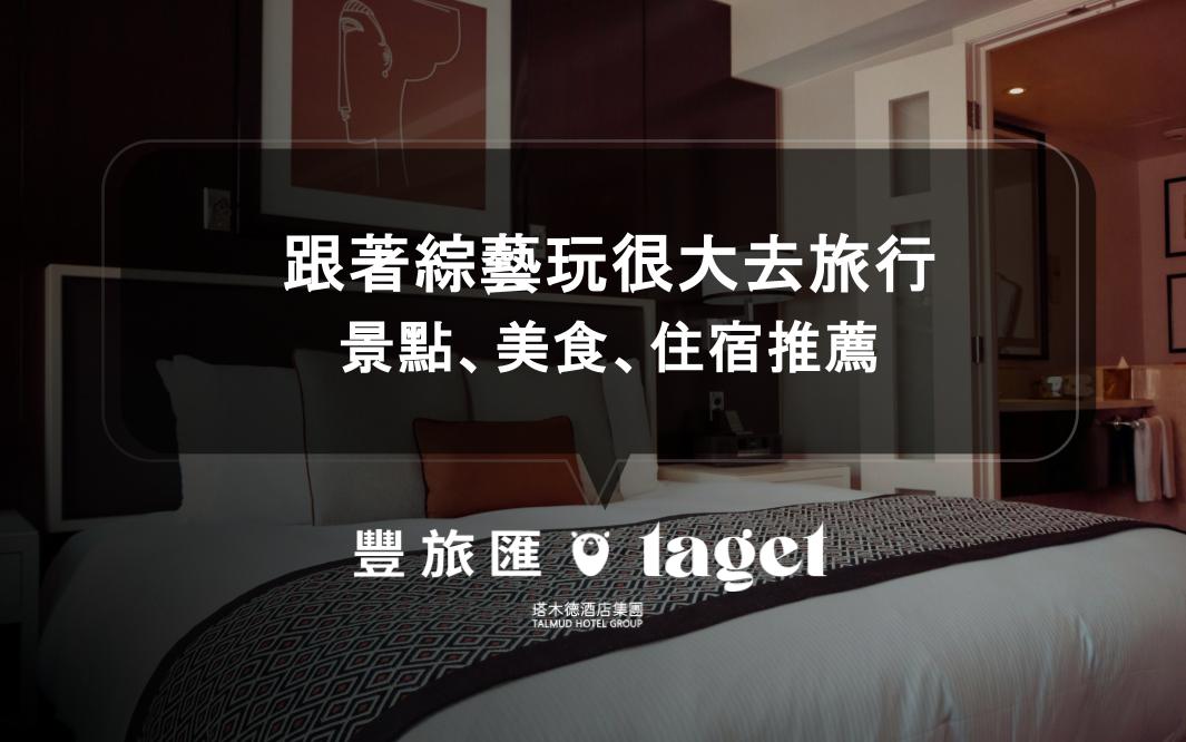 跟著綜藝玩很大去旅行｜景點、美食、住宿推薦